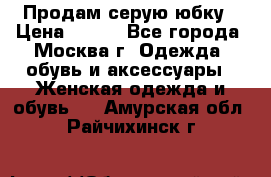 Продам серую юбку › Цена ­ 350 - Все города, Москва г. Одежда, обувь и аксессуары » Женская одежда и обувь   . Амурская обл.,Райчихинск г.